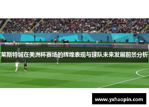 莱斯特城在美洲杯赛场的辉煌表现与球队未来发展前景分析 莱斯特城在美洲杯赛场的辉煌表现与球队未来发展前景分析