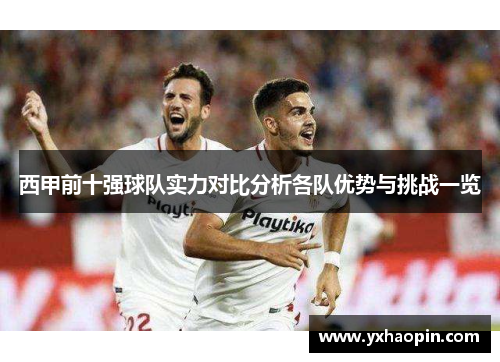 西甲前十强球队实力对比分析各队优势与挑战一览 西甲前十强球队实力对比分析各队优势与挑战一览