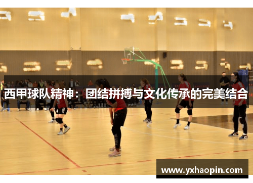 西甲球队精神:团结拼搏与文化传承的完美结合 西甲球队精神:团结拼搏与文化传承的完美结合