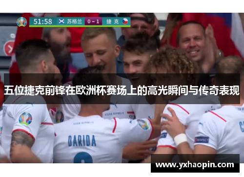 五位捷克前锋在欧洲杯赛场上的高光瞬间与传奇表现 五位捷克前锋在欧洲杯赛场上的高光瞬间与传奇表现