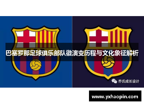 巴塞罗那足球俱乐部队徽演变历程与文化象征解析 巴塞罗那足球俱乐部队徽演变历程与文化象征解析
