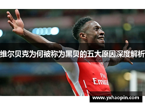 维尔贝克为何被称为黑贝的五大原因深度解析